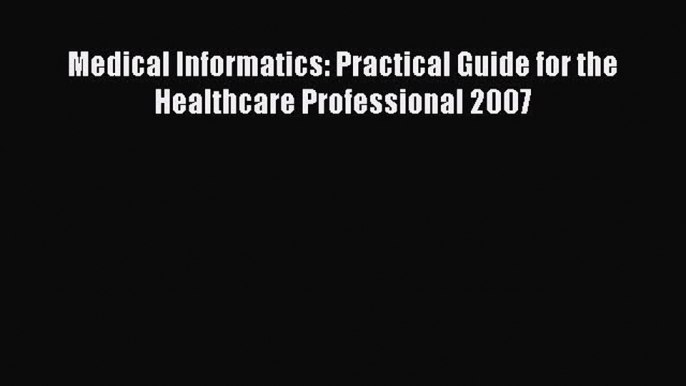 Read Medical Informatics: Practical Guide for the Healthcare Professional 2007 Ebook Free