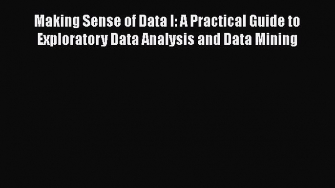 Read Making Sense of Data I: A Practical Guide to Exploratory Data Analysis and Data Mining