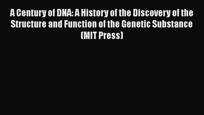 Read A Century of DNA: A History of the Discovery of the Structure and Function of the Genetic