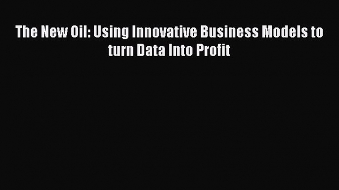 Read The New Oil: Using Innovative Business Models to turn Data Into Profit Ebook Online