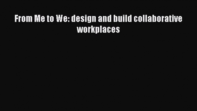 Read From Me to We: design and build collaborative workplaces Ebook Free