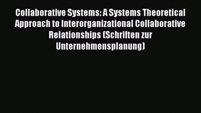 Read Collaborative Systems: A Systems Theoretical Approach to Interorganizational Collaborative