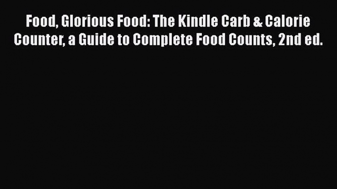 Read Food Glorious Food: The Kindle Carb & Calorie Counter a Guide to Complete Food Counts