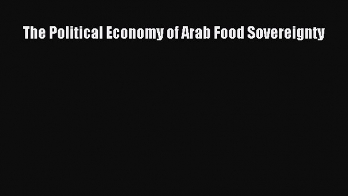 Read The Political Economy of Arab Food Sovereignty Ebook Free