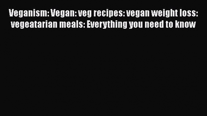 Read Veganism: Vegan: veg recipes: vegan weight loss: vegeatarian meals: Everything you need