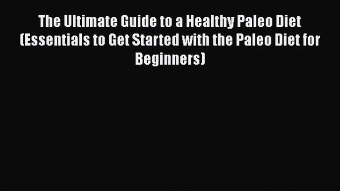 Read The Ultimate Guide to a Healthy Paleo Diet (Essentials to Get Started with the Paleo Diet