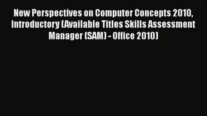 Read New Perspectives on Computer Concepts 2010 Introductory (Available Titles Skills Assessment