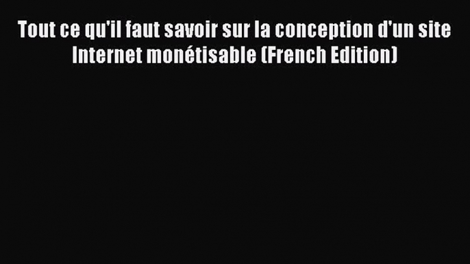 [PDF] Tout ce qu'il faut savoir sur la conception d'un site Internet monétisable (French Edition)