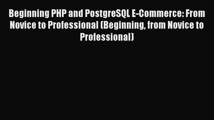 Download Beginning PHP and PostgreSQL E-Commerce: From Novice to Professional (Beginning from