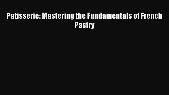 [Download] Patisserie: Mastering the Fundamentals of French Pastry PDF Online