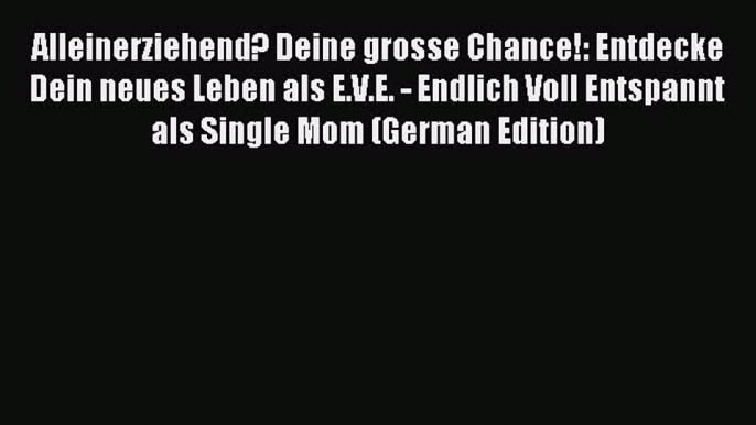 [Download] Alleinerziehend? Deine grosse Chance!: Entdecke Dein neues Leben als E.V.E. - Endlich