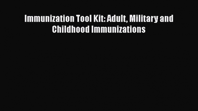 Read Immunization Tool Kit: Adult Military and Childhood Immunizations Ebook Free