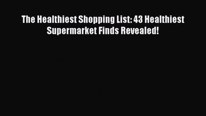 Read The Healthiest Shopping List: 43 Healthiest Supermarket Finds Revealed! Ebook Free