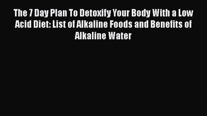 Read The 7 Day Plan To Detoxify Your Body With a Low Acid Diet: List of Alkaline Foods and