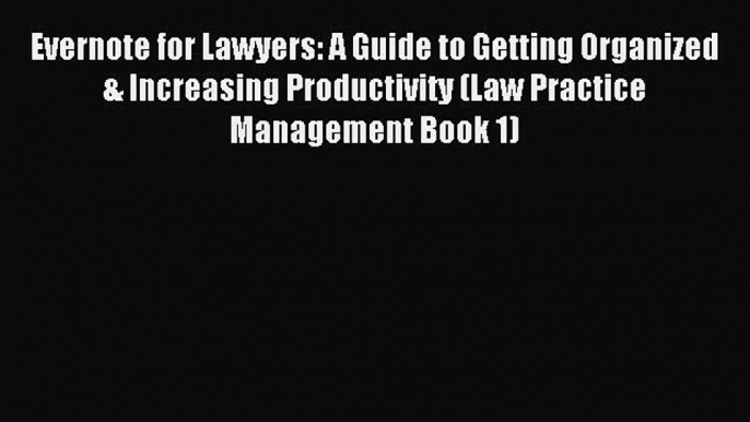 Read Evernote for Lawyers: A Guide to Getting Organized & Increasing Productivity (Law Practice