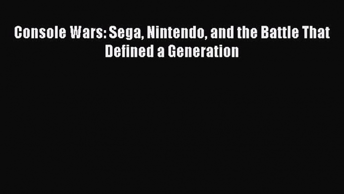 Read Console Wars: Sega Nintendo and the Battle That Defined a Generation Ebook Free