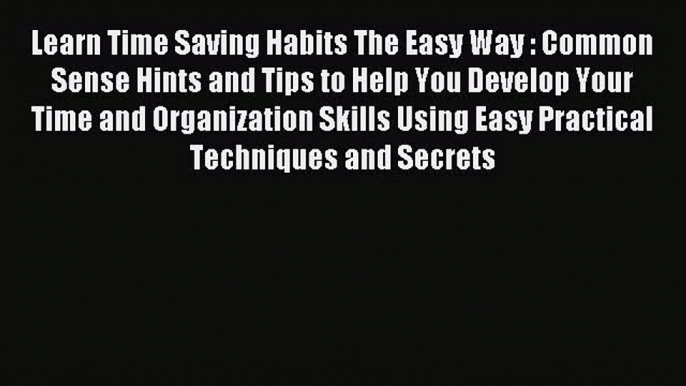 Download Learn Time Saving Habits The Easy Way : Common Sense Hints and Tips to Help You Develop