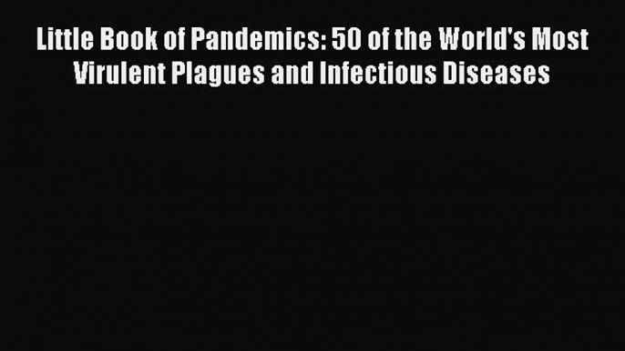 Read Little Book of Pandemics: 50 of the World's Most Virulent Plagues and Infectious Diseases