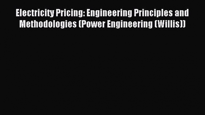 Read Electricity Pricing: Engineering Principles and Methodologies (Power Engineering (Willis))