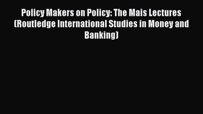 Read Policy Makers on Policy: The Mais Lectures (Routledge International Studies in Money and