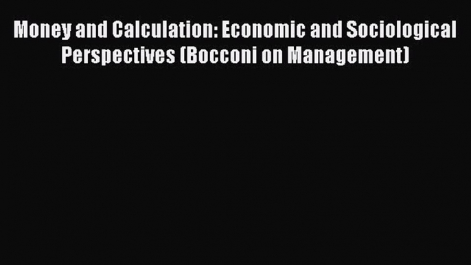 Read Money and Calculation: Economic and Sociological Perspectives (Bocconi on Management)