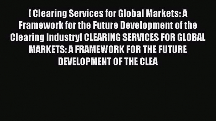 Read Clearing Services for Global Markets: A Framework for the Future Development of the Clearing