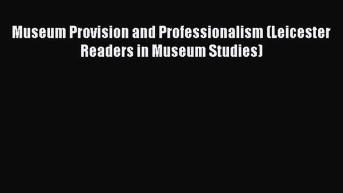 Read Museum Provision and Professionalism (Leicester Readers in Museum Studies) Ebook Free