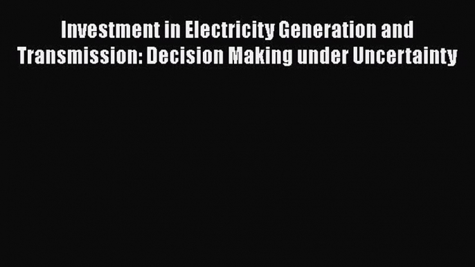 Read Investment in Electricity Generation and Transmission: Decision Making under Uncertainty