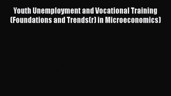 Read Youth Unemployment and Vocational Training (Foundations and Trends(r) in Microeconomics)