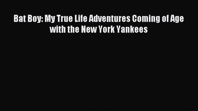 [PDF] Bat Boy: My True Life Adventures Coming of Age with the New York Yankees Read Full Ebook