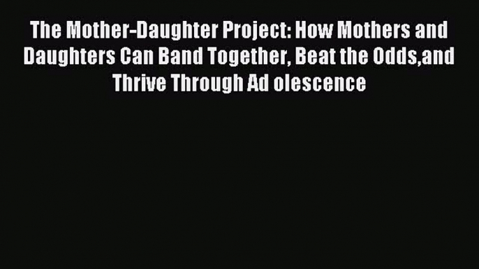 Read The Mother-Daughter Project: How Mothers and Daughters Can Band Together Beat the Oddsand