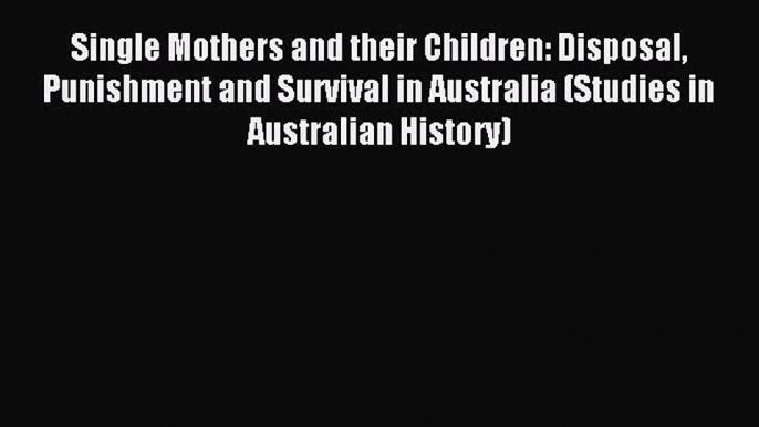 Download Single Mothers and their Children: Disposal Punishment and Survival in Australia (Studies