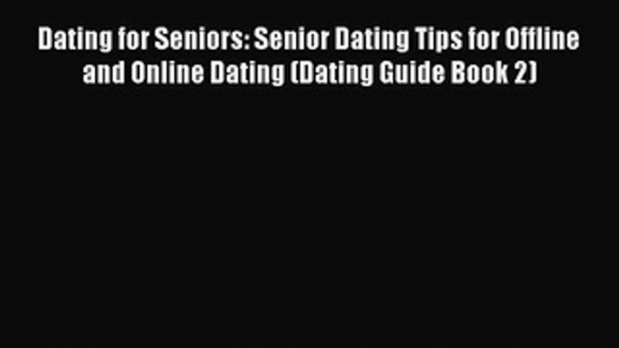 Read Dating for Seniors: Senior Dating Tips for Offline and Online Dating (Dating Guide Book