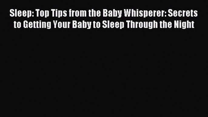 Read Sleep: Top Tips from the Baby Whisperer: Secrets to Getting Your Baby to Sleep Through