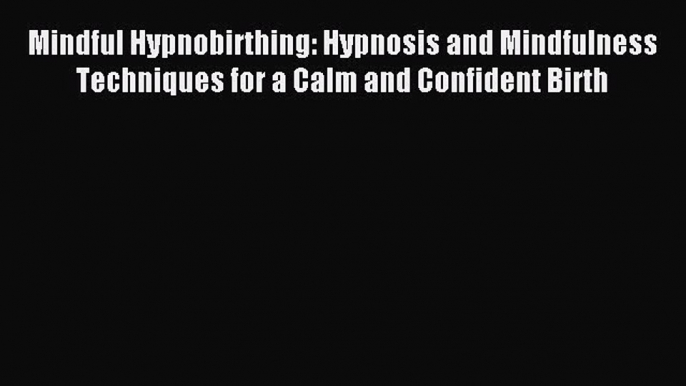 Read Mindful Hypnobirthing: Hypnosis and Mindfulness Techniques for a Calm and Confident Birth