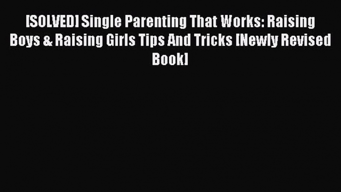 Read [SOLVED] Single Parenting That Works: Raising Boys & Raising Girls Tips And Tricks [Newly