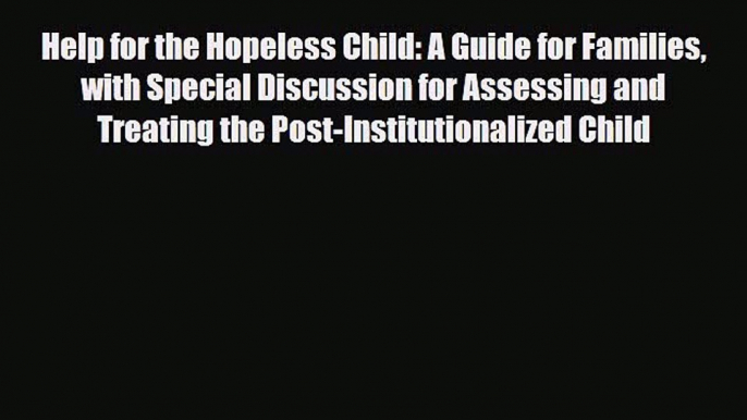 Download Help for the Hopeless Child: A Guide for Families with Special Discussion for Assessing