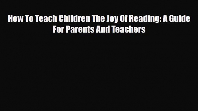 Download How To Teach Children The Joy Of Reading: A Guide For Parents And TeachersFree Books