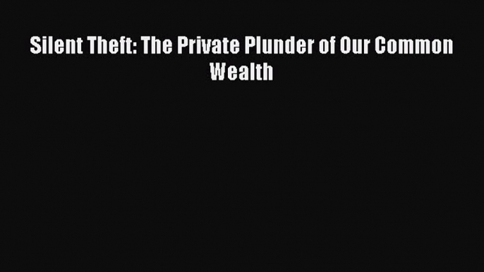 [PDF] Silent Theft: The Private Plunder of Our Common Wealth Download Full Ebook