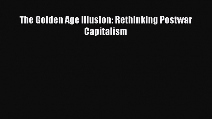 [PDF] The Golden Age Illusion: Rethinking Postwar Capitalism Read Online