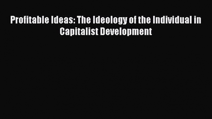 [PDF] Profitable Ideas: The Ideology of the Individual in Capitalist Development Download Online