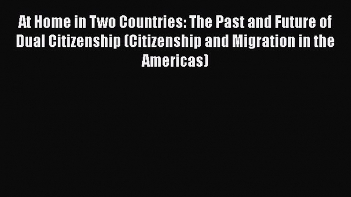 [Online PDF] At Home in Two Countries: The Past and Future of Dual Citizenship (Citizenship