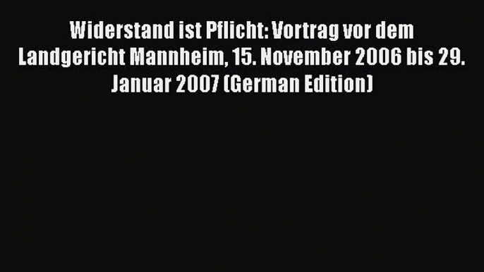 [PDF] Widerstand ist Pflicht: Vortrag vor dem Landgericht Mannheim 15. November 2006 bis 29.