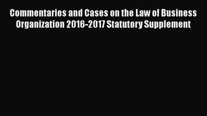 [PDF] Commentaries and Cases on the Law of Business Organization 2016-2017 Statutory Supplement