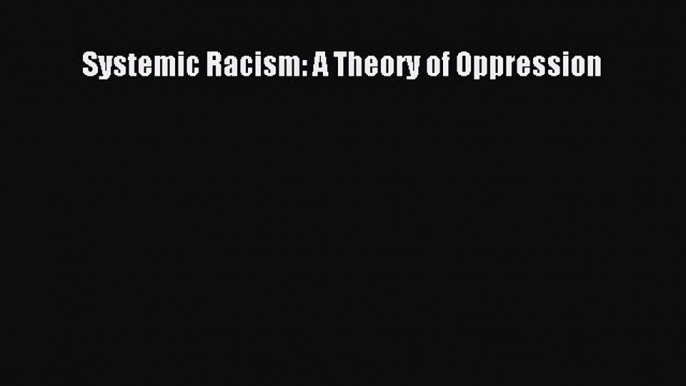 Read Systemic Racism: A Theory of Oppression ebook textbooks
