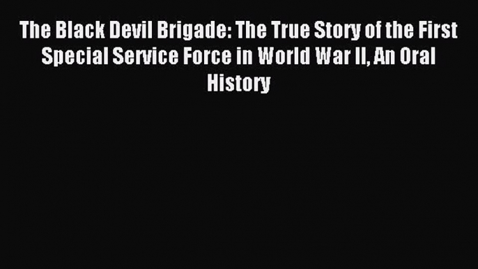 Read The Black Devil Brigade: The True Story of the First Special Service Force in World War