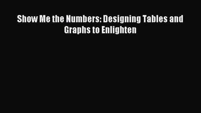 Download Show Me the Numbers: Designing Tables and Graphs to Enlighten PDF Free