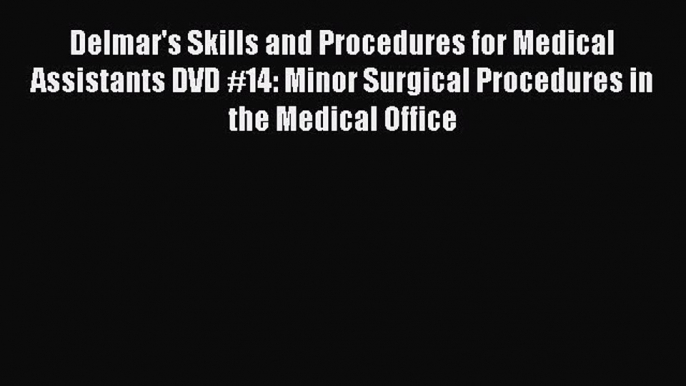 Read Delmar's Skills and Procedures for Medical Assistants DVD #14: Minor Surgical Procedures