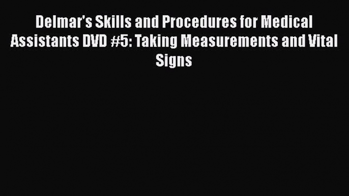 Read Delmar's Skills and Procedures for Medical Assistants DVD #5: Taking Measurements and