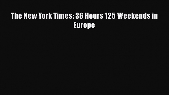 Download The New York Times: 36 Hours 125 Weekends in Europe Free Books